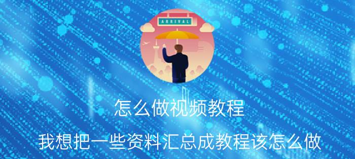 怎么做视频教程 我想把一些资料汇总成教程该怎么做。用什么软件或者方法？